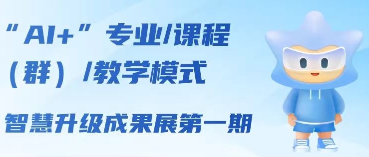 “AI+”专业/课程（群）/教学模式智慧升级成果展第一期