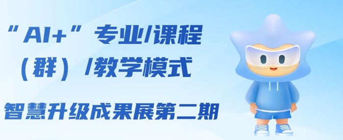 “AI+”专业/课程（群）/教学模式智慧升级成果展第二期
